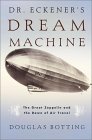 Dr. Eckener's Dream Machine : The Great Zeppelin and the Dawn of Air Travel by Douglas Botting