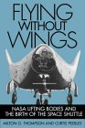 Flying Without Wings : Nasa Lifting Bodies and the Birth of the Space Shuttle by Milton O. Thompson